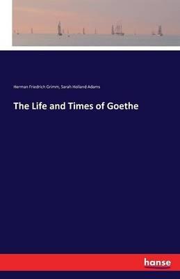 The Life and Times of Goethe - Herman Friedrich Grimm,Sarah Holland Adams - cover
