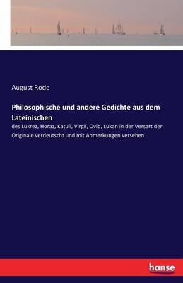 Philosophische und andere Gedichte aus dem Lateinischen: des Lukrez, Horaz, Katull, Virgil, Ovid, Lukan in der Versart der Originale verdeutscht und mit Anmerkungen versehen - August Rode - cover