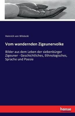 Vom wandernden Zigeunervolke: Bilder aus dem Leben der siebenbürger Zigeuner - Geschichtliches, Ethnologisches, Sprache und Poesie - Heinrich Von Wlislocki - cover