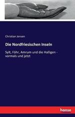 Die Nordfriesischen Inseln: Sylt, Foehr, Amrum und die Halligen - vormals und jetzt