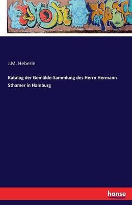 Katalog der Gemälde-Sammlung des Herrn Hermann Sthamer in Hamburg - J M Heberle - cover