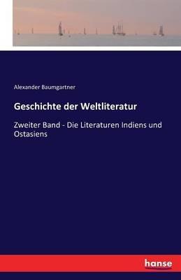 Geschichte der Weltliteratur: Zweiter Band - Die Literaturen Indiens und Ostasiens - Alexander Baumgartner - cover