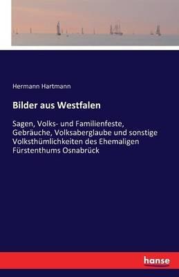 Bilder aus Westfalen: Sagen, Volks- und Familienfeste, Gebräuche, Volksaberglaube und sonstige Volksthümlichkeiten des Ehemaligen Fürstenthums Osnabrück - Hermann Hartmann - cover