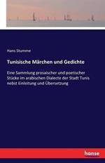 Tunisische Märchen und Gedichte: Eine Sammlung prosaischer und poetischer Stücke im arabischen Dialecte der Stadt Tunis nebst Einleitung und Übersetzung