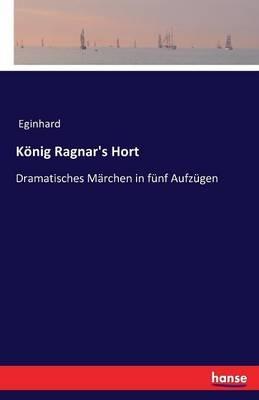 König Ragnar's Hort: Dramatisches Märchen in fünf Aufzügen - Eginhard - cover
