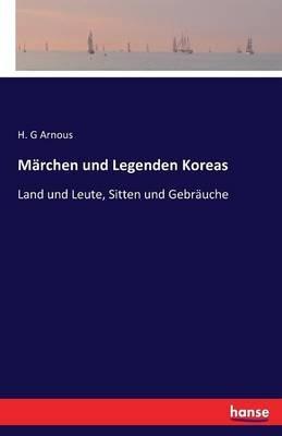 Marchen und Legenden Koreas: Land und Leute, Sitten und Gebrauche - H G Arnous - cover
