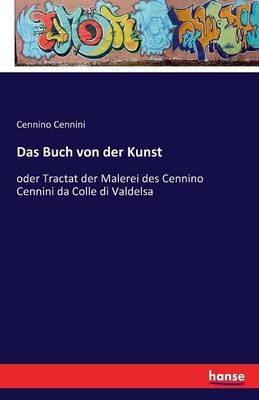 Das Buch von der Kunst: oder Tractat der Malerei des Cennino Cennini da Colle di Valdelsa - Cennino Cennini - cover