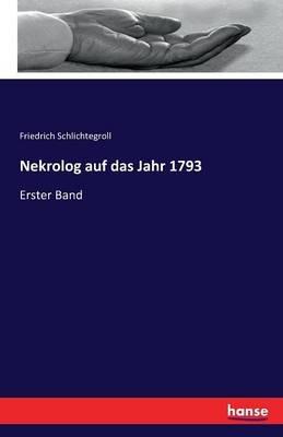 Nekrolog auf das Jahr 1793: Erster Band - Friedrich Schlichtegroll - cover