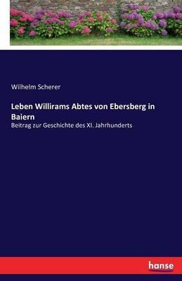 Leben Willirams Abtes von Ebersberg in Baiern: Beitrag zur Geschichte des XI. Jahrhunderts - Wilhelm Scherer - cover