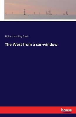 The West from a car-window - Richard Harding Davis - cover
