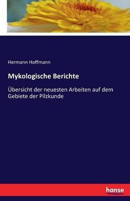 Mykologische Berichte: Übersicht der neuesten Arbeiten auf dem Gebiete der Pilzkunde - Hermann Hoffmann - cover
