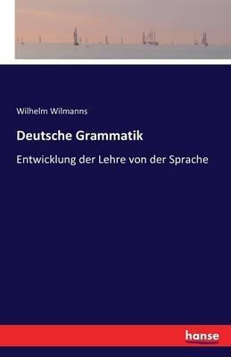 Deutsche Grammatik: Entwicklung der Lehre von der Sprache - Wilhelm Wilmanns - cover