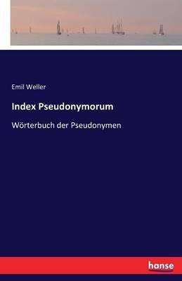 Index Pseudonymorum: Wörterbuch der Pseudonymen - Emil Weller - cover