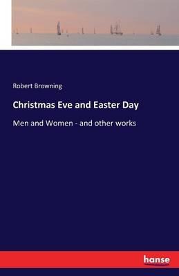 Christmas Eve and Easter Day: Men and Women - and other works - Robert Browning - cover