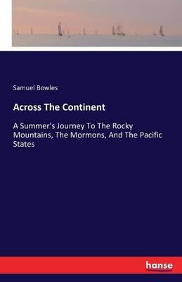 Across The Continent: A Summer's Journey To The Rocky Mountains, The Mormons, And The Pacific States - Samuel Bowles - cover