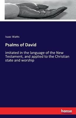 Psalms of David: imitated in the language of the New Testament, and applied to the Christian state and worship - Isaac Watts - cover