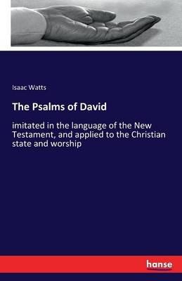 The Psalms of David: imitated in the language of the New Testament, and applied to the Christian state and worship - Isaac Watts - cover