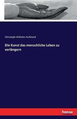 Die Kunst das menschliche Leben zu verlängern - Christoph Wilhelm Hufeland - cover