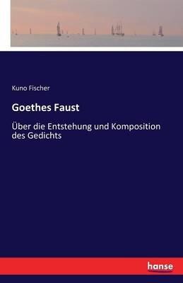 Goethes Faust: Über die Entstehung und Komposition des Gedichts - Kuno Fischer - cover