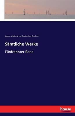Sämtliche Werke: Fünfzehnter Band - Johann Wolfgang Von Goethe,Karl Goedeke - cover