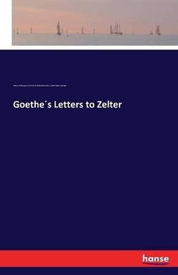 Goethes Letters to Zelter - Johann Wolfgang Von Goethe,Karl Friedrich Zelter,Arthur Duke Coleridge - cover