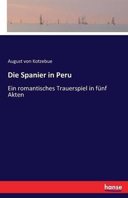 Die Spanier in Peru: Ein romantisches Trauerspiel in fünf Akten - August Von Kotzebue - cover