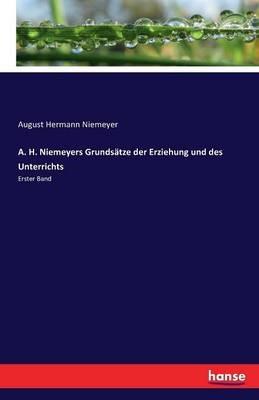 A. H. Niemeyers Grundsätze der Erziehung und des Unterrichts: Erster Band - August Hermann Niemeyer - cover