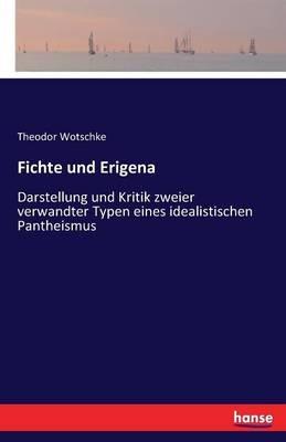 Fichte und Erigena: Darstellung und Kritik zweier verwandter Typen eines idealistischen Pantheismus - Theodor Wotschke - cover
