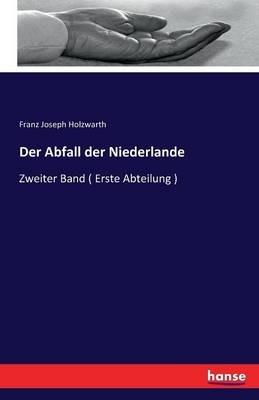 Der Abfall der Niederlande: Zweiter Band ( Erste Abteilung ) - Franz Joseph Holzwarth - cover