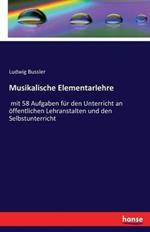 Musikalische Elementarlehre: mit 58 Aufgaben für den Unterricht an öffentlichen Lehranstalten und den Selbstunterricht
