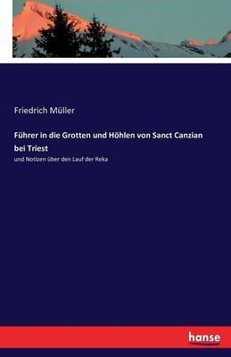 Führer in die Grotten und Höhlen von Sanct Canzian bei Triest: und Notizen über den Lauf der Reka - Friedrich Müller - cover