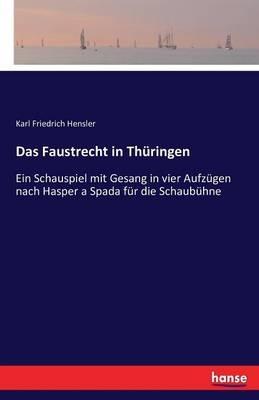 Das Faustrecht in Thüringen: Ein Schauspiel mit Gesang in vier Aufzügen nach Hasper a Spada für die Schaubühne - Karl Friedrich Hensler - cover