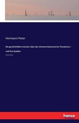 Die geschichtliche Literatur über die römische Kaiserzeit bis Theodosius I und ihre Quellen: Zweiter Band - Hermann Peter - cover