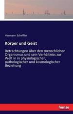 Körper und Geist: Betrachtungen über den menschlichen Organismus und sein Verhältniss zur Welt in in physiologischer, pathologischer und kosmologischer Beziehung