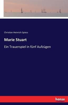 Marie Stuart: Ein Trauerspiel in fünf Aufzügen - Christian Heinrich Spiess - cover