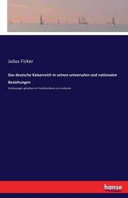 Das deutsche Kaiserreich in seinen universalen und nationalen Beziehungen: Vorlesungen gehalten im Ferdinandeum zu Innsbruck - Julius Ficker - cover