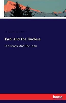 Tyrol And The Tyrolese: The People And The Land - William Adolph Baillie-Grohman,William Adolph Baillie-Grohman - cover