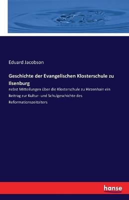 Geschichte der Evangelischen Klosterschule zu Ilsenburg: nebst Mitteilungen über die Klosterschule zu Hirzenhain ein Beitrag zur Kultur- und Schulgeschichte des Reformationszeitalters - Eduard Jacobs - cover