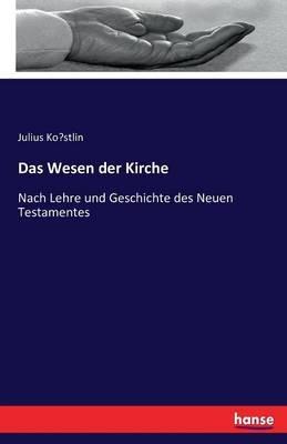 Das Wesen der Kirche: Nach Lehre und Geschichte des Neuen Testamentes - Julius Köstlin - cover