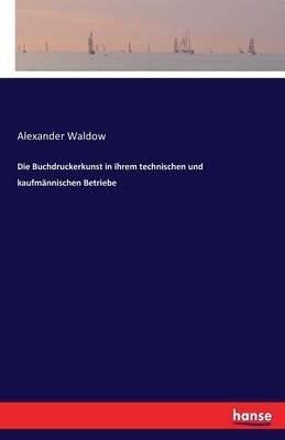 Die Buchdruckerkunst in ihrem technischen und kaufmännischen Betriebe - Alexander Waldow - cover