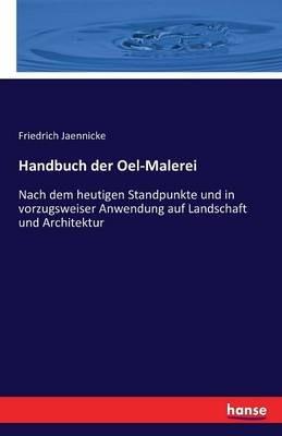 Handbuch der Oel-Malerei: Nach dem heutigen Standpunkte und in vorzugsweiser Anwendung auf Landschaft und Architektur - Friedrich Jaennicke - cover