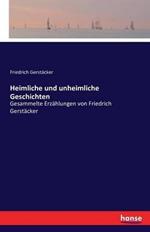 Heimliche und unheimliche Geschichten: Gesammelte Erzählungen von Friedrich Gerstäcker