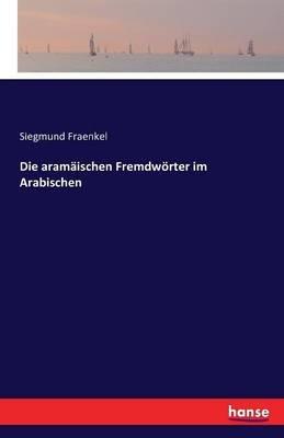 Die aramäischen Fremdwörter im Arabischen - Siegmund Fraenkel - cover