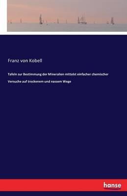 Tafeln zur Bestimmung der Mineralien mittelst einfacher chemischer Versuche auf trockenem und nassem Wege - Franz Von Kobell - cover