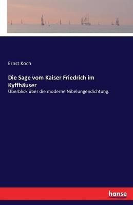 Die Sage vom Kaiser Friedrich im Kyffhäuser: Überblick über die moderne Nibelungendichtung. - Ernst Koch - cover