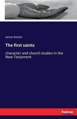 The first saints: character and church studies in the New Testament - James Rankin - cover
