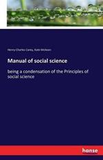 Manual of social science: being a condensation of the Principles of social science