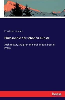 Philosophie der schönen Künste: Architektur, Skulptur, Malerei, Musik, Poesie, Prosa - Ernst Von Lasaulx - cover