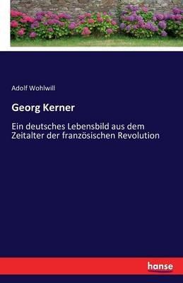 Georg Kerner: Ein deutsches Lebensbild aus dem Zeitalter der französischen Revolution - Adolf Wohlwill - cover