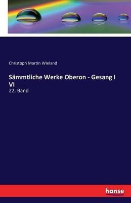 Sammtliche Werke Oberon - Gesang I VI: 22. Band - Christoph Martin Wieland - cover